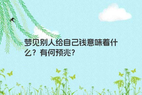 梦见别人给自己钱意味着什么？有何预兆？