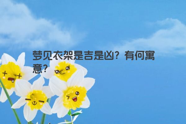 梦见衣架是吉是凶？有何寓意？