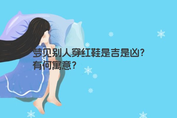 梦见别人穿红鞋是吉是凶？有何寓意？