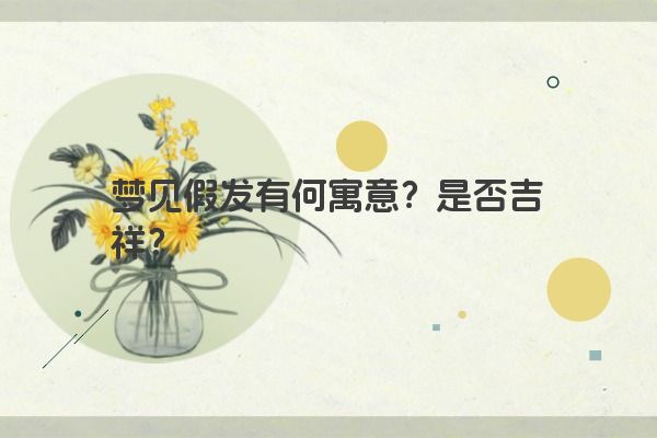 梦见假发有何寓意？是否吉祥？