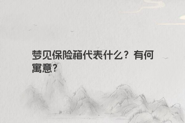 梦见保险箱代表什么？有何寓意？