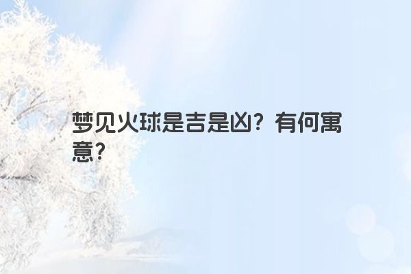 梦见火球是吉是凶？有何寓意？