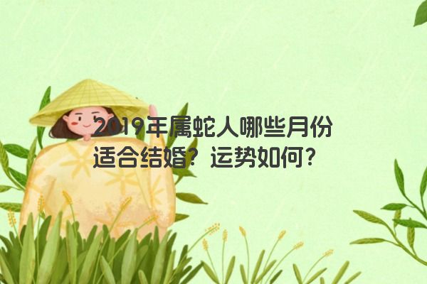 2019年属蛇人哪些月份适合结婚？运势如何？