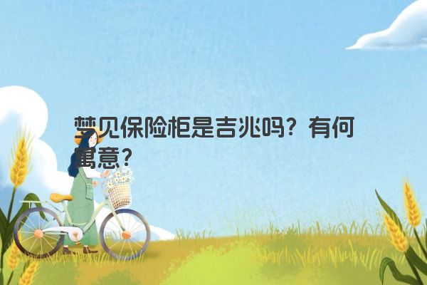 梦见保险柜是吉兆吗？有何寓意？