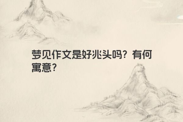 梦见作文是好兆头吗？有何寓意？