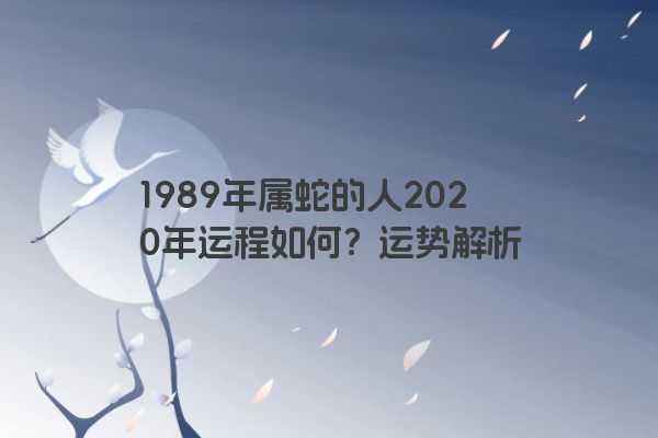 1989年属蛇的人2020年运程如何？运势解析