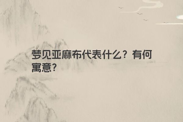 梦见亚麻布代表什么？有何寓意？