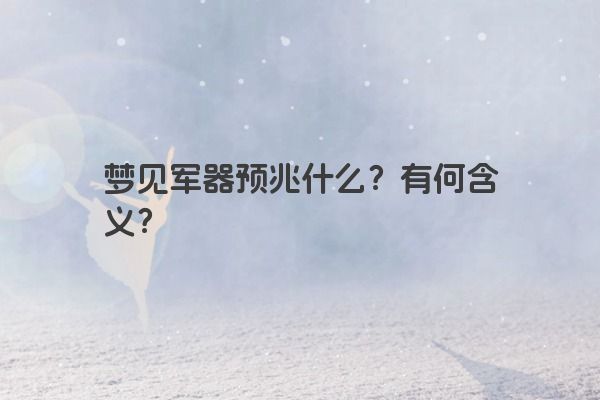 梦见军器预兆什么？有何含义？