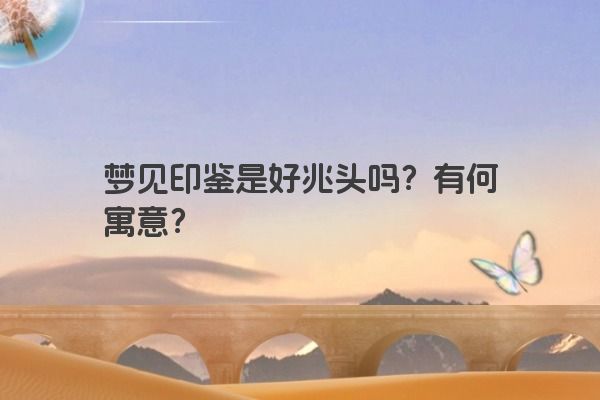 梦见印鉴是好兆头吗？有何寓意？