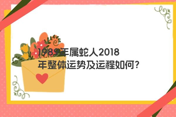 1989年属蛇人2018年整体运势及运程如何？