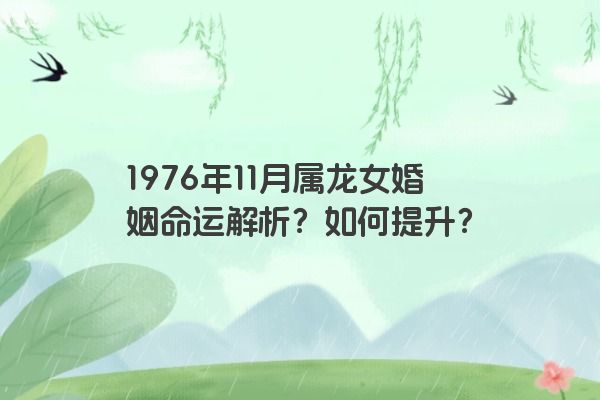 1976年11月属龙女婚姻命运解析？如何提升？