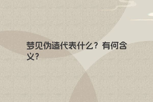 梦见伪造代表什么？有何含义？
