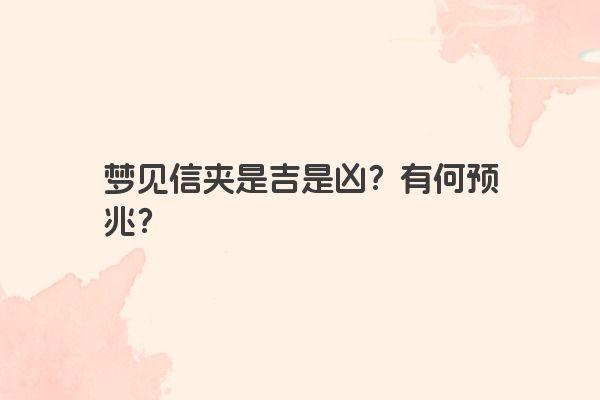 梦见信夹是吉是凶？有何预兆？