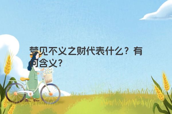 梦见不义之财代表什么？有何含义？