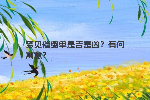 梦见催缴单是吉是凶？有何寓意？