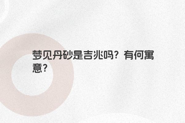 梦见丹砂是吉兆吗？有何寓意？