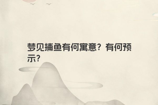 梦见捕鱼有何寓意？有何预示？