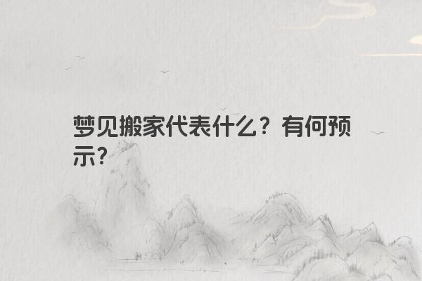 梦见搬家代表什么？有何预示？