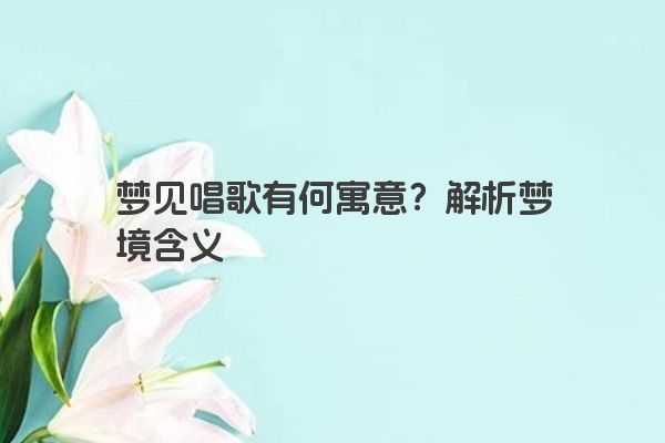 梦见唱歌有何寓意？解析梦境含义