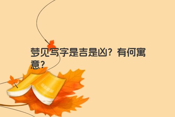 梦见写字是吉是凶？有何寓意？
