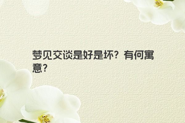 梦见交谈是好是坏？有何寓意？