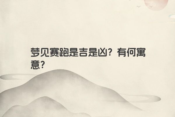 梦见赛跑是吉是凶？有何寓意？