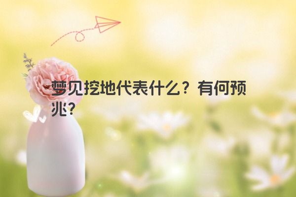 梦见挖地代表什么？有何预兆？