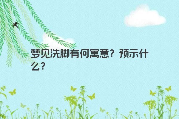 梦见洗脚有何寓意？预示什么？