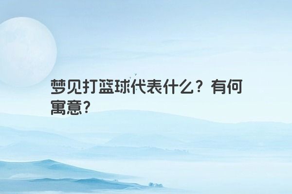 梦见打篮球代表什么？有何寓意？