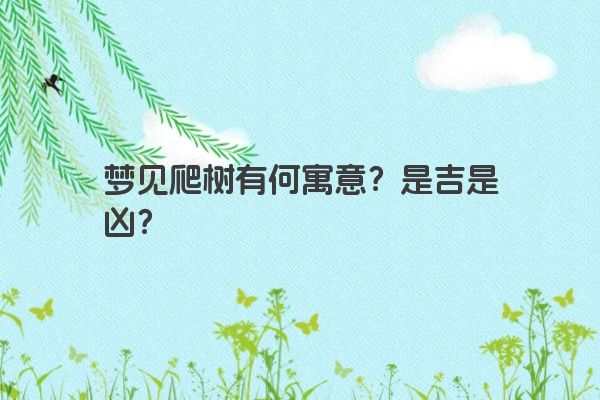 梦见爬树有何寓意？是吉是凶？