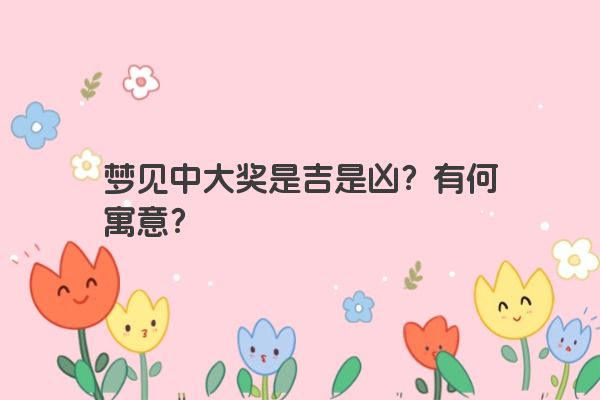 梦见中大奖是吉是凶？有何寓意？