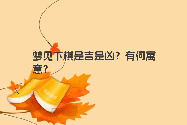 梦见下棋是吉是凶？有何寓意？