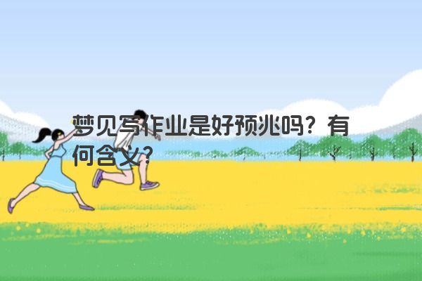 梦见写作业是好预兆吗？有何含义？