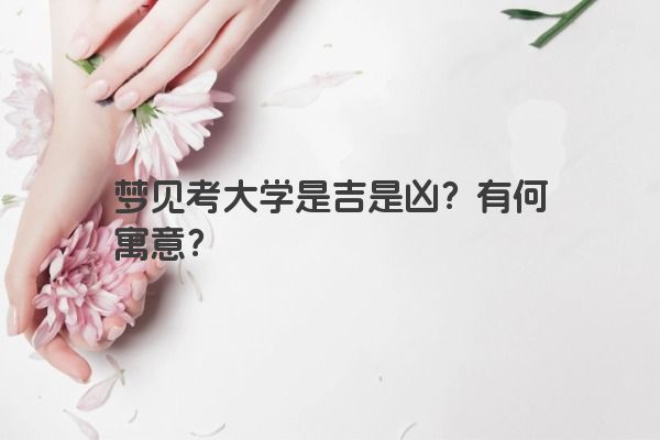 梦见考大学是吉是凶？有何寓意？