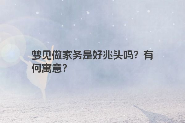 梦见做家务是好兆头吗？有何寓意？