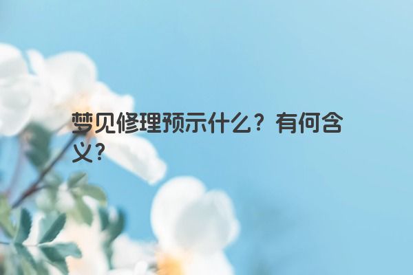 梦见修理预示什么？有何含义？
