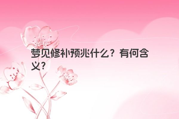 梦见修补预兆什么？有何含义？