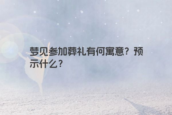 梦见参加葬礼有何寓意？预示什么？