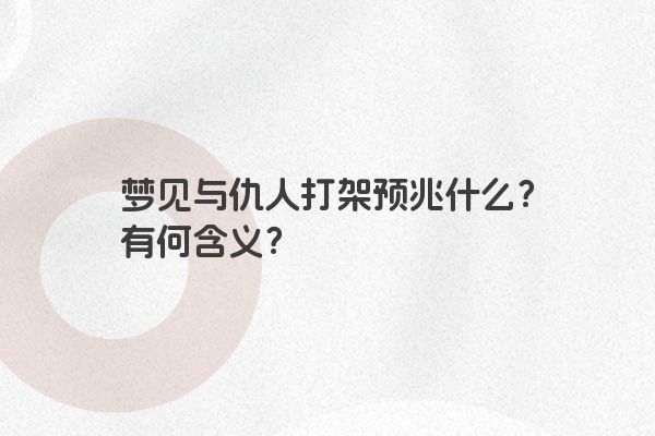 梦见与仇人打架预兆什么？有何含义？