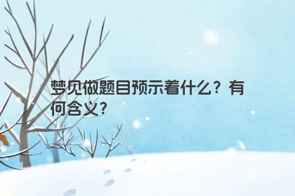 梦见做题目预示着什么？有何含义？