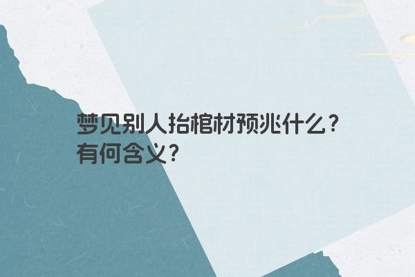 梦见别人抬棺材预兆什么？有何含义？