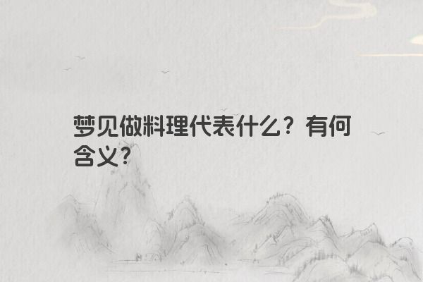 梦见做料理代表什么？有何含义？