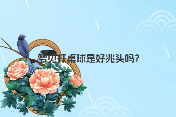 梦见打桌球是好兆头吗？