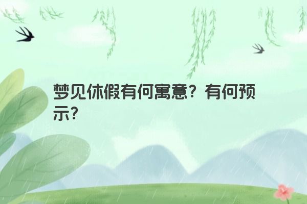 梦见休假有何寓意？有何预示？