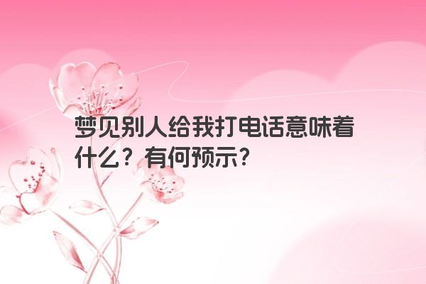 梦见别人给我打电话意味着什么？有何预示？