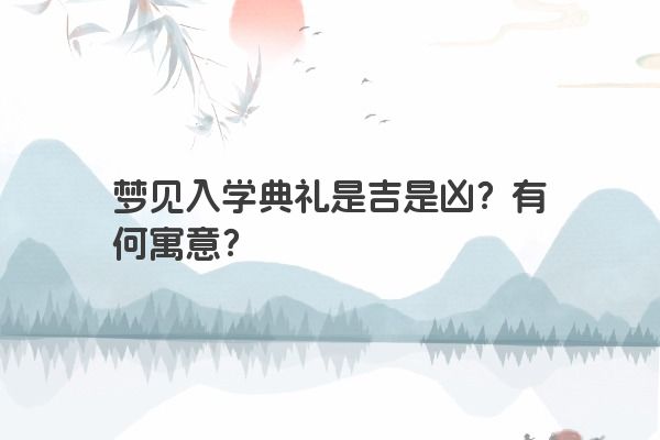 梦见入学典礼是吉是凶？有何寓意？
