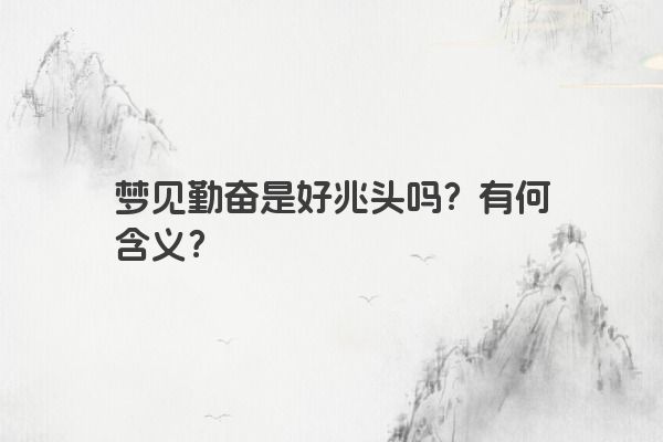 梦见勤奋是好兆头吗？有何含义？