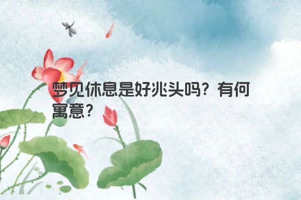 梦见休息是好兆头吗？有何寓意？