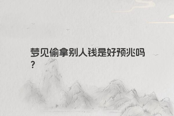 梦见偷拿别人钱是好预兆吗？