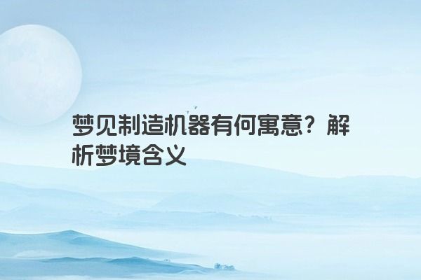 梦见制造机器有何寓意？解析梦境含义